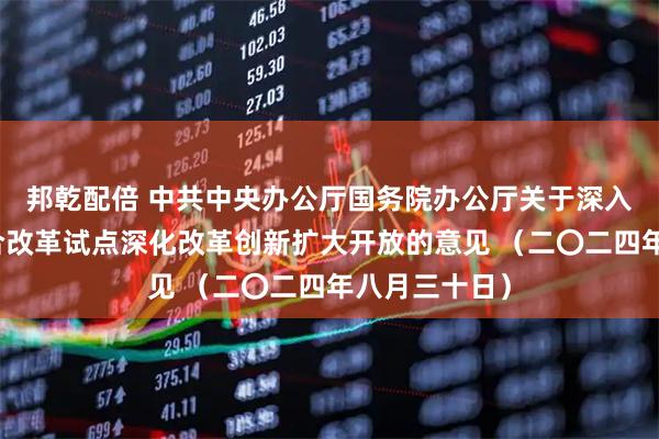 邦乾配倍 中共中央办公厅国务院办公厅关于深入推进深圳综合改革试点深化改革创新扩大开放的意见 （二〇二四年八月三十日）