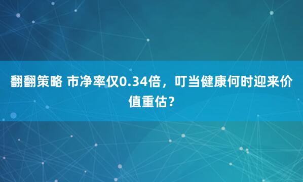 翻翻策略 市净率仅0.34倍，叮当健康何时迎来价值重估？