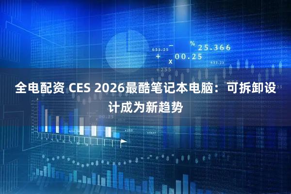 全电配资 CES 2026最酷笔记本电脑：可拆卸设计成为新趋势