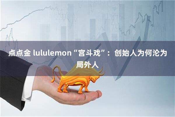 点点金 lululemon“宫斗戏”：创始人为何沦为局外人