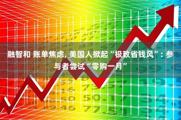 融智和 账单焦虑, 美国人掀起“极致省钱风”: 参与者尝试“零购一月”