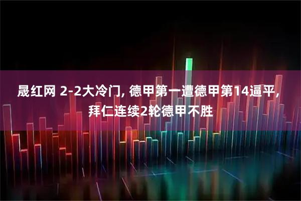 晟红网 2-2大冷门, 德甲第一遭德甲第14逼平, 拜仁连续2轮德甲不胜