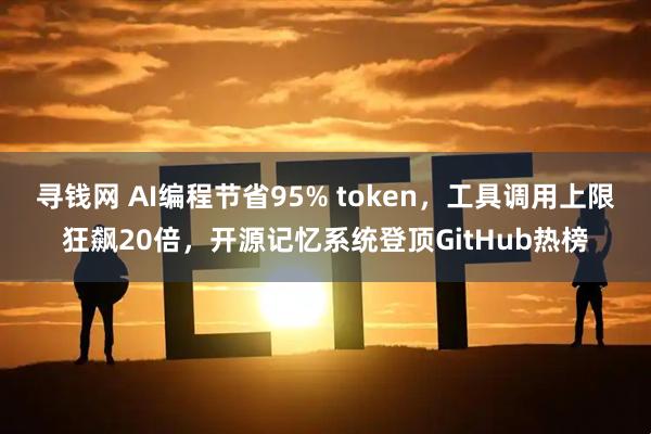 寻钱网 AI编程节省95% token，工具调用上限狂飙20倍，开源记忆系统登顶GitHub热榜