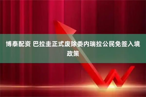 博泰配资 巴拉圭正式废除委内瑞拉公民免签入境政策