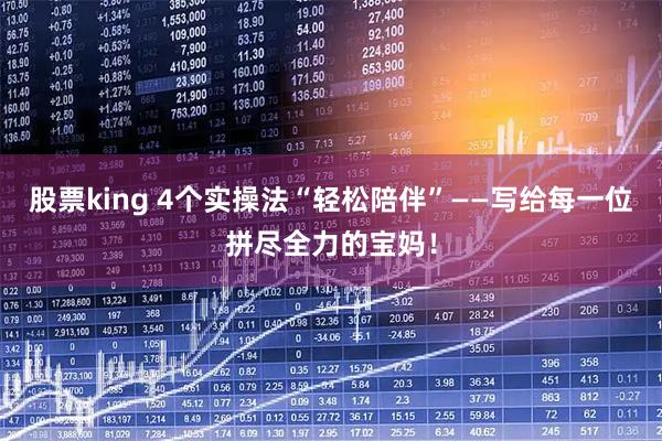 股票king 4个实操法“轻松陪伴”——写给每一位拼尽全力的宝妈！