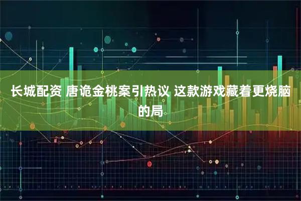 长城配资 唐诡金桃案引热议 这款游戏藏着更烧脑的局