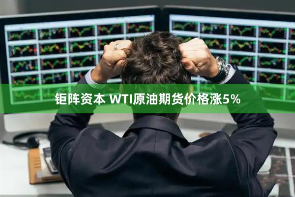 钜阵资本 WTI原油期货价格涨5%